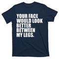 Your Face Look Better Between My Legs T-Shirt product image 1